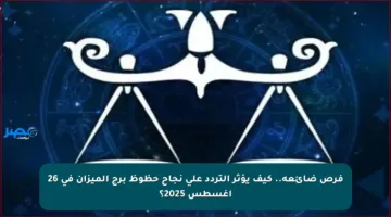 فرص ضائعة.. كيف يؤثر التردد على نجاح حظوظ برج الميزان في 26 أغسطس 2025؟